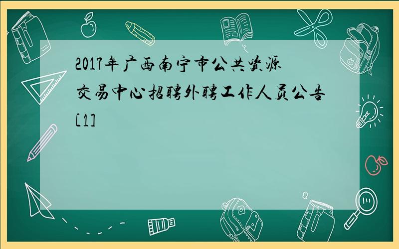 2017年广西南宁市公共资源交易中心招聘外聘工作人员公告[1]