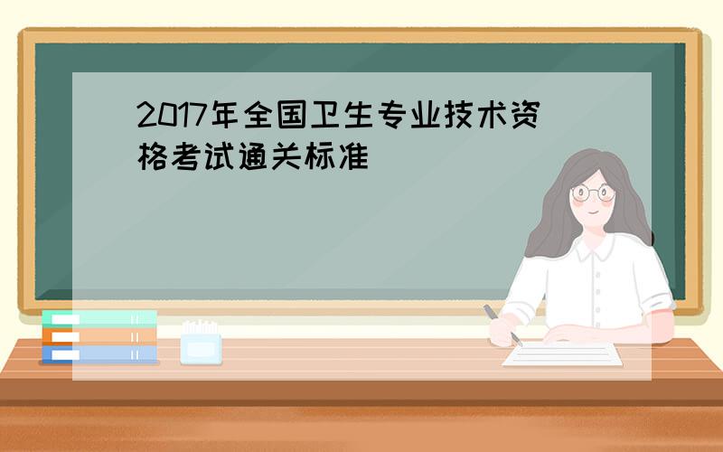 2017年全国卫生专业技术资格考试通关标准