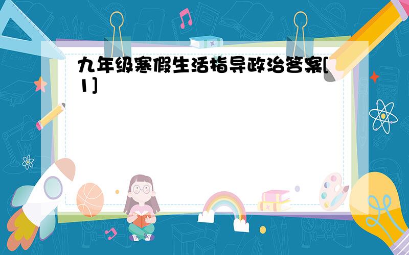 九年级寒假生活指导政治答案[1]