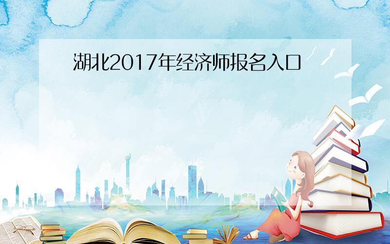 湖北2017年经济师报名入口