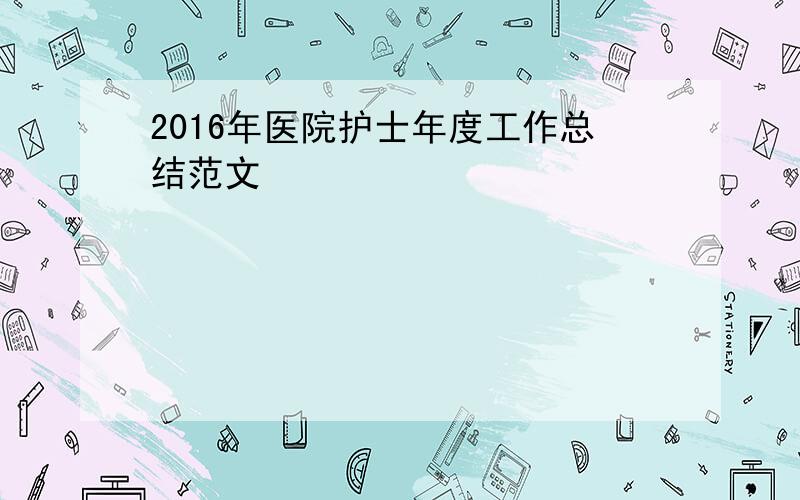 2016年医院护士年度工作总结范文