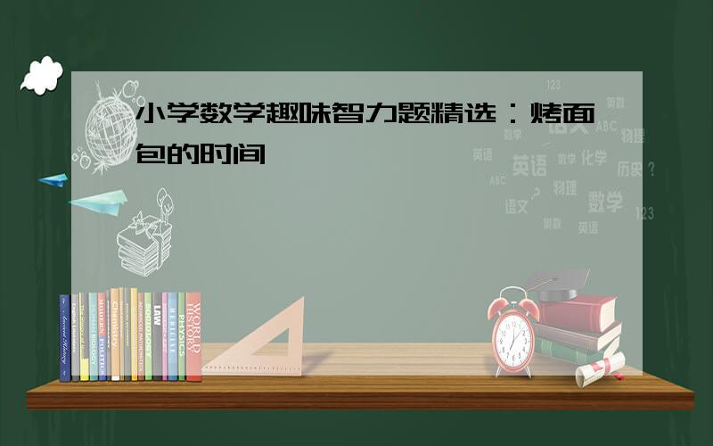 小学数学趣味智力题精选：烤面包的时间