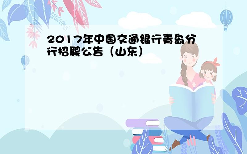 2017年中国交通银行青岛分行招聘公告（山东）