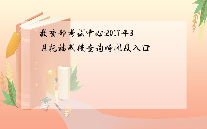 教育部考试中心：2017年3月托福成绩查询时间及入口