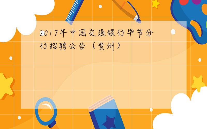 2017年中国交通银行毕节分行招聘公告（贵州）