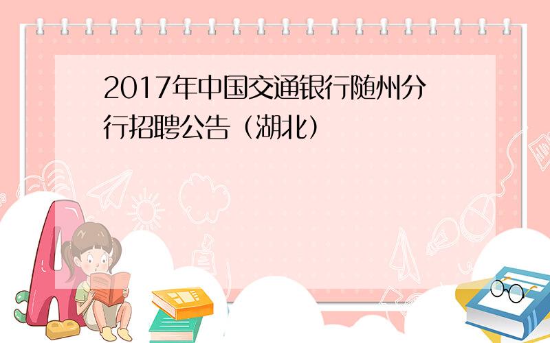 2017年中国交通银行随州分行招聘公告（湖北）