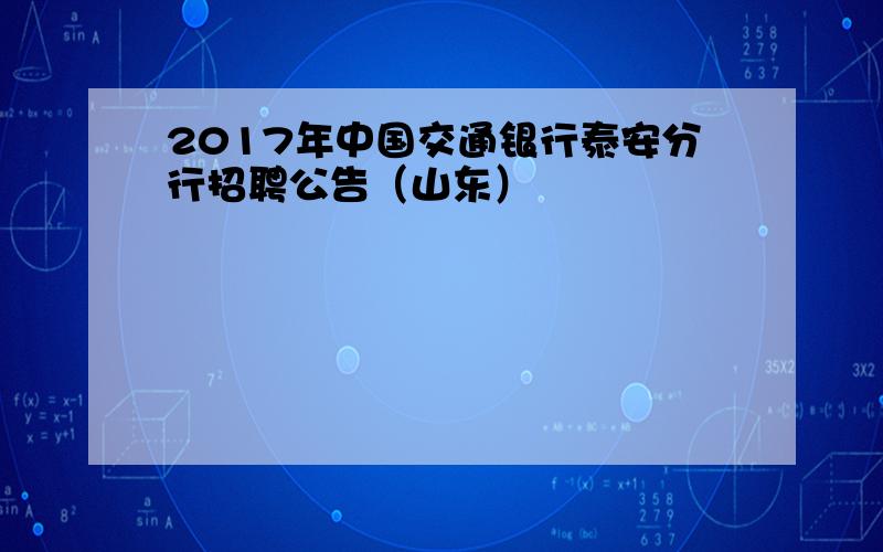 2017年中国交通银行泰安分行招聘公告（山东）