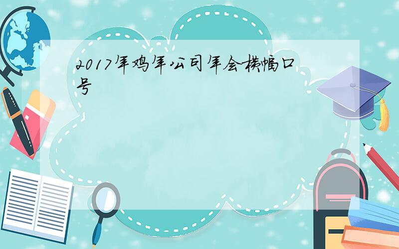 2017年鸡年公司年会横幅口号