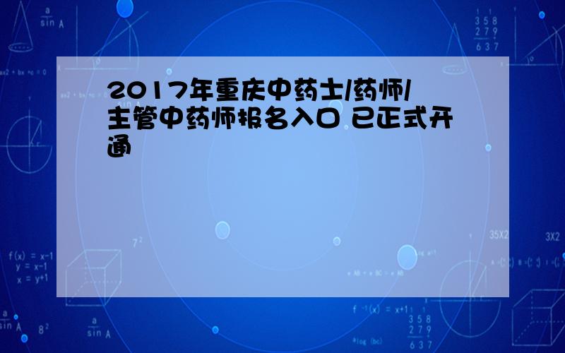 2017年重庆中药士/药师/主管中药师报名入口 已正式开通