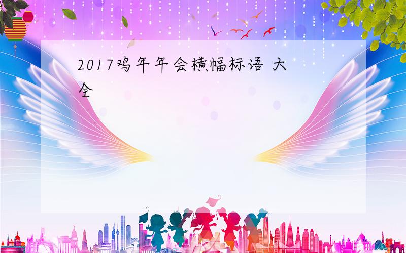 2017鸡年年会横幅标语 大全