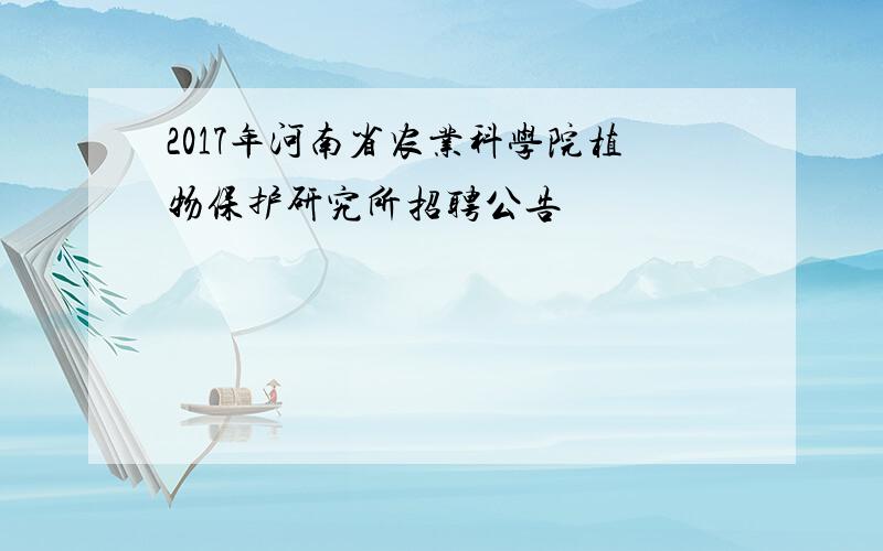 2017年河南省农业科学院植物保护研究所招聘公告