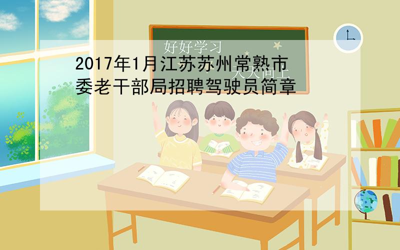 2017年1月江苏苏州常熟市委老干部局招聘驾驶员简章