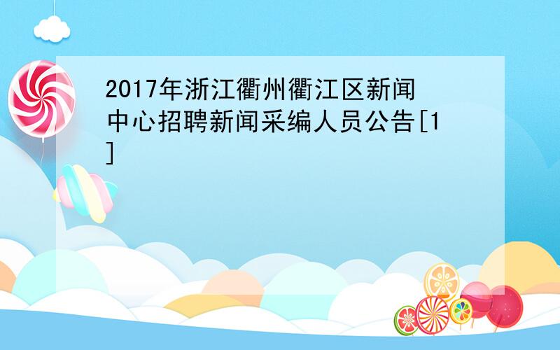 2017年浙江衢州衢江区新闻中心招聘新闻采编人员公告[1]