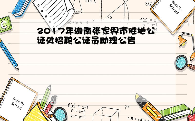 2017年湖南张家界市胜地公证处招聘公证员助理公告