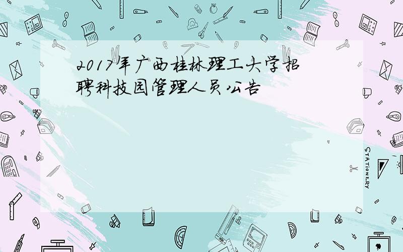 2017年广西桂林理工大学招聘科技园管理人员公告