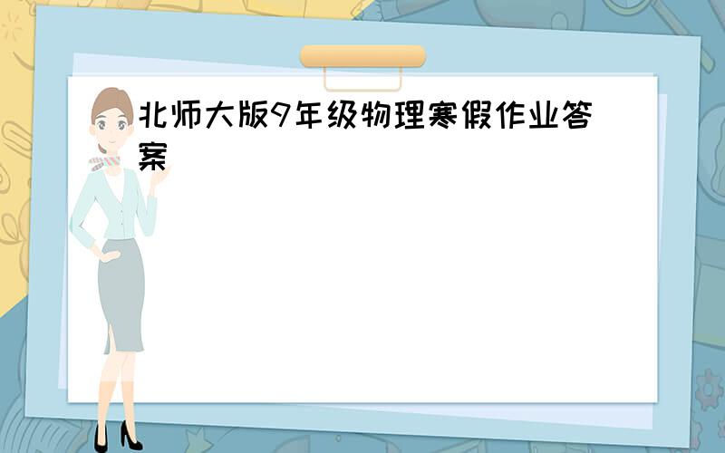 北师大版9年级物理寒假作业答案