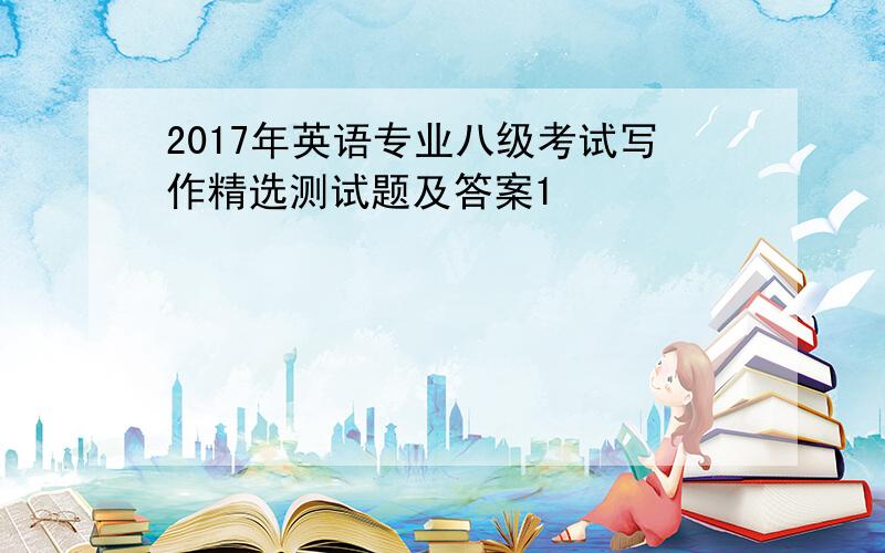 2017年英语专业八级考试写作精选测试题及答案1