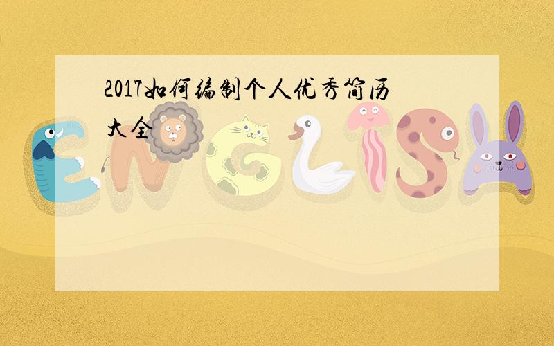 2017如何编制个人优秀简历大全