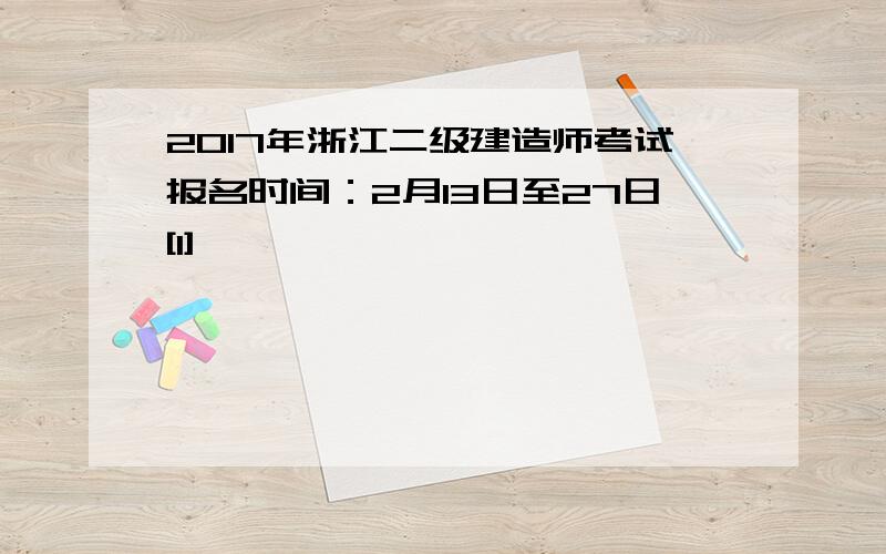 2017年浙江二级建造师考试报名时间：2月13日至27日[1]