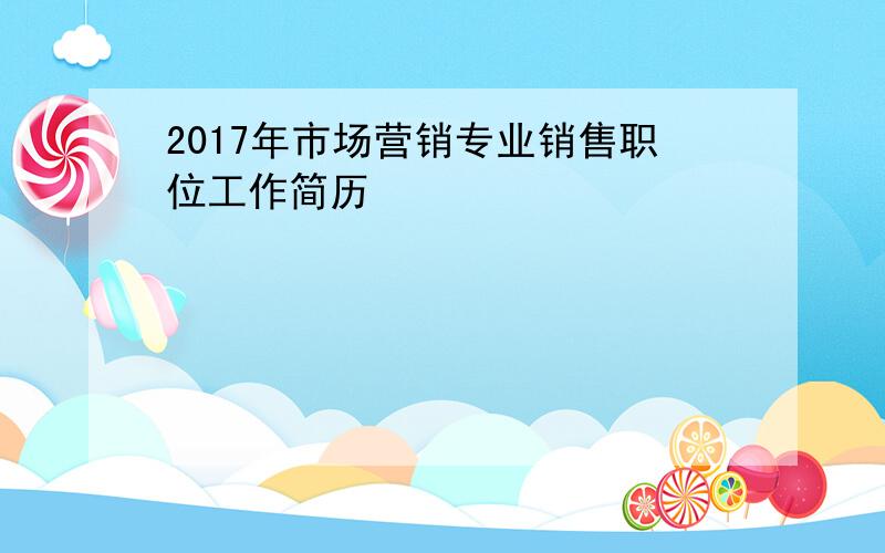 2017年市场营销专业销售职位工作简历