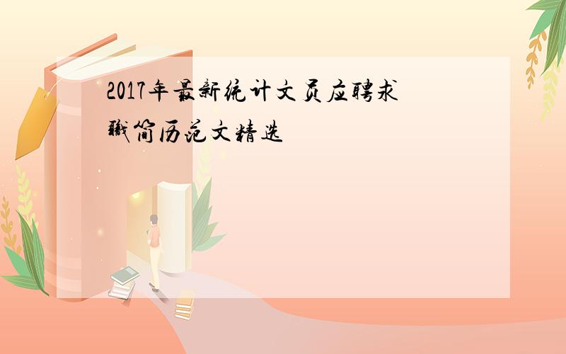 2017年最新统计文员应聘求职简历范文精选