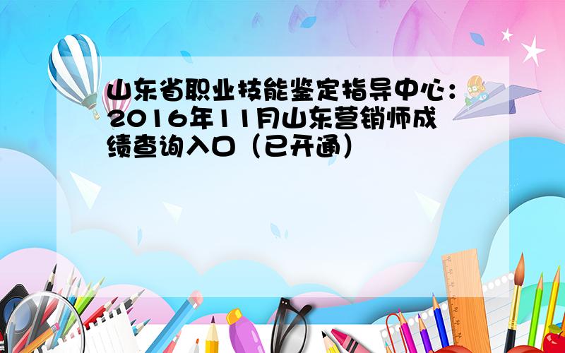 山东省职业技能鉴定指导中心：2016年11月山东营销师成绩查询入口（已开通）