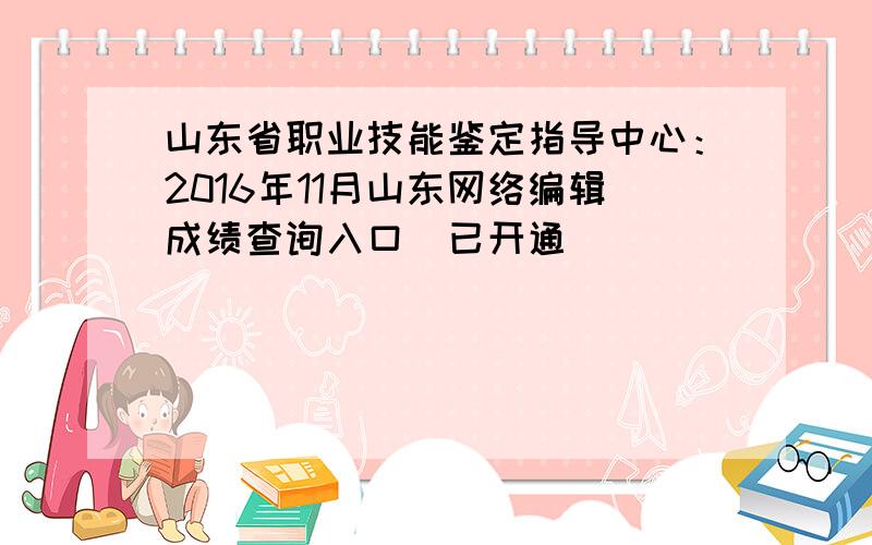 山东省职业技能鉴定指导中心：2016年11月山东网络编辑成绩查询入口（已开通）