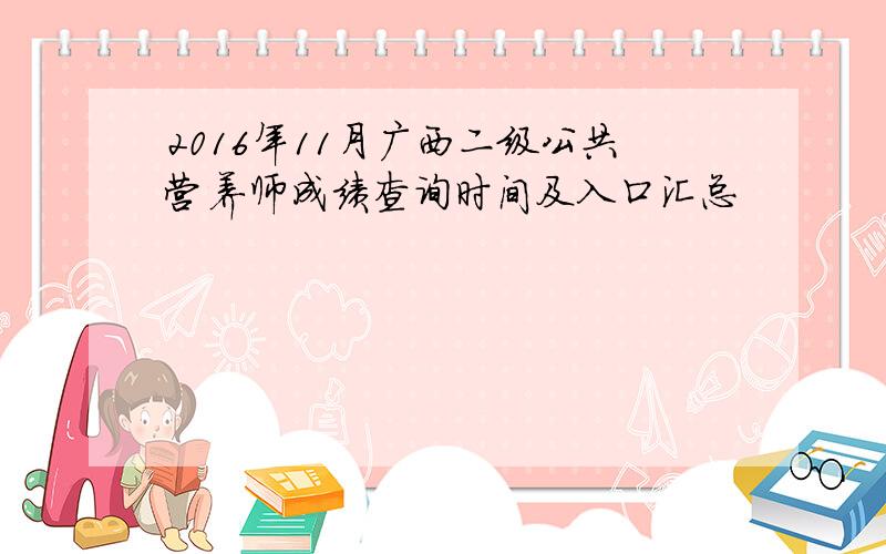 2016年11月广西二级公共营养师成绩查询时间及入口汇总