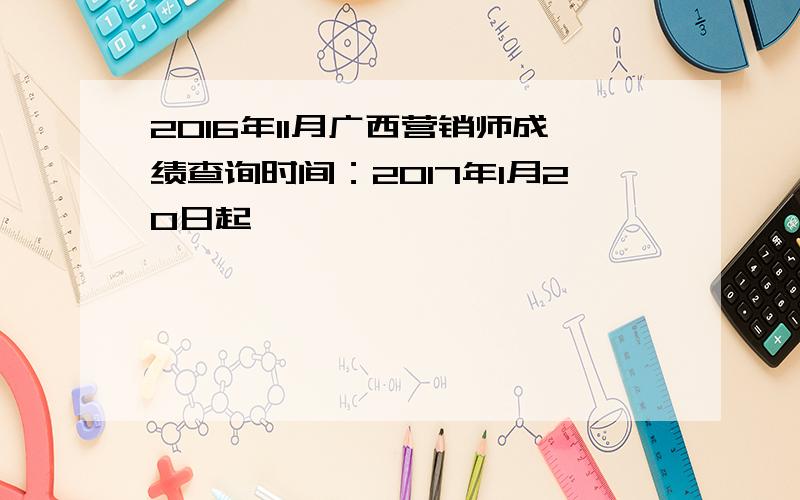 2016年11月广西营销师成绩查询时间：2017年1月20日起