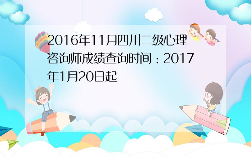 2016年11月四川二级心理咨询师成绩查询时间：2017年1月20日起