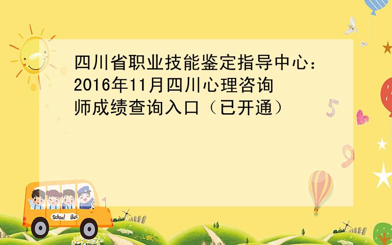 四川省职业技能鉴定指导中心：2016年11月四川心理咨询师成绩查询入口（已开通）