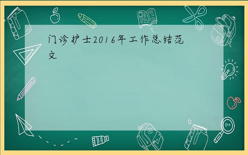 门诊护士2016年工作总结范文