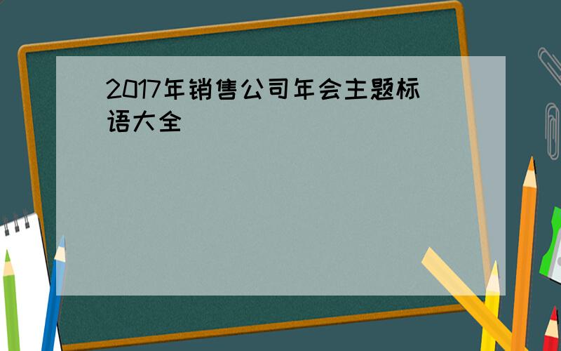 2017年销售公司年会主题标语大全