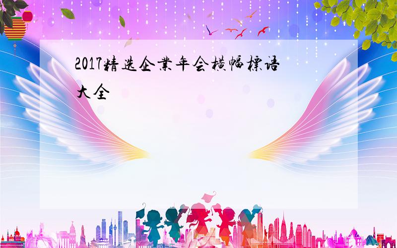 2017精选企业年会横幅标语大全