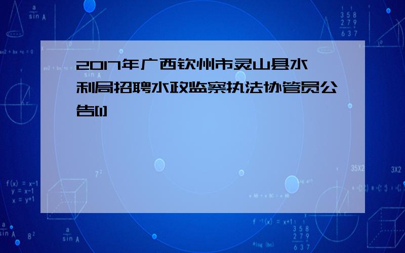 2017年广西钦州市灵山县水利局招聘水政监察执法协管员公告[1]