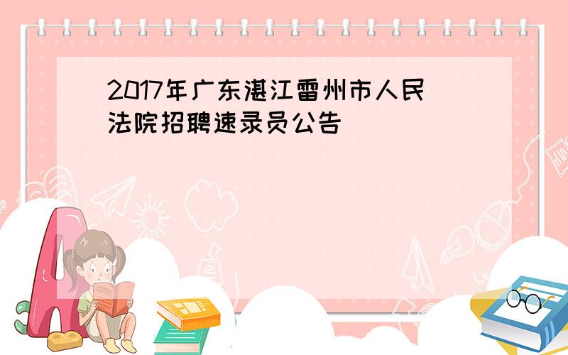 2017年广东湛江雷州市人民法院招聘速录员公告