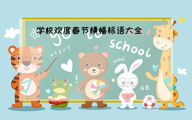 学校欢度春节横幅标语大全