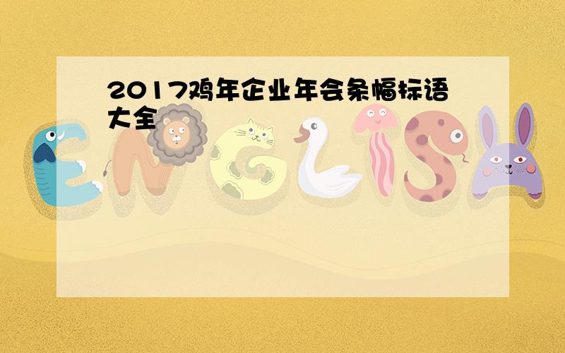 2017鸡年企业年会条幅标语大全