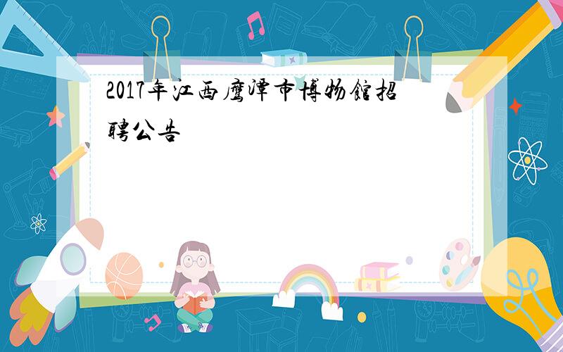 2017年江西鹰潭市博物馆招聘公告