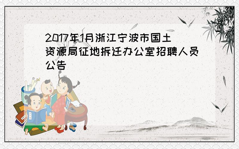 2017年1月浙江宁波市国土资源局征地拆迁办公室招聘人员公告