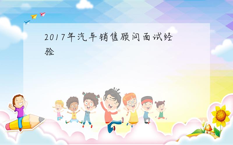 2017年汽车销售顾问面试经验