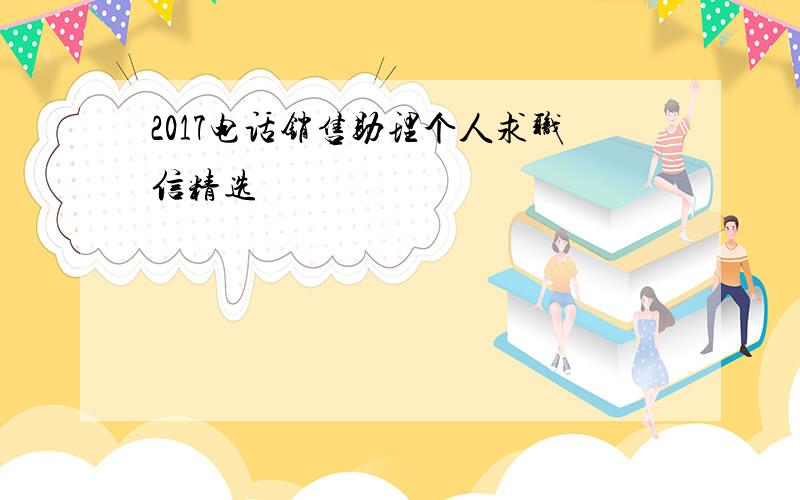 2017电话销售助理个人求职信精选