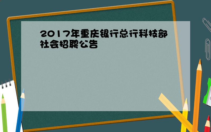 2017年重庆银行总行科技部社会招聘公告