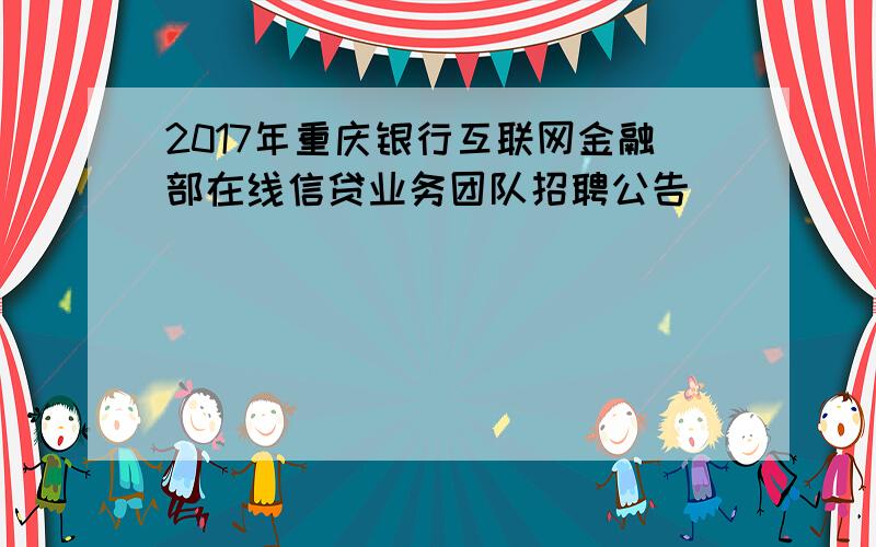 2017年重庆银行互联网金融部在线信贷业务团队招聘公告