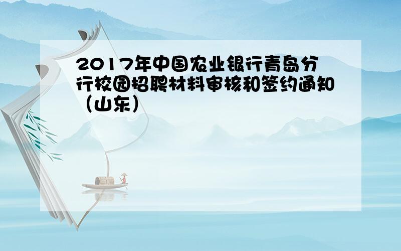 2017年中国农业银行青岛分行校园招聘材料审核和签约通知（山东）