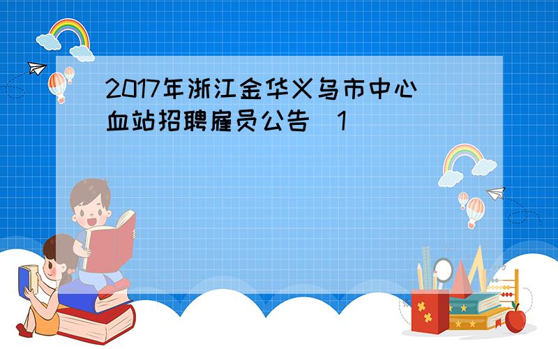 2017年浙江金华义乌市中心血站招聘雇员公告[1]