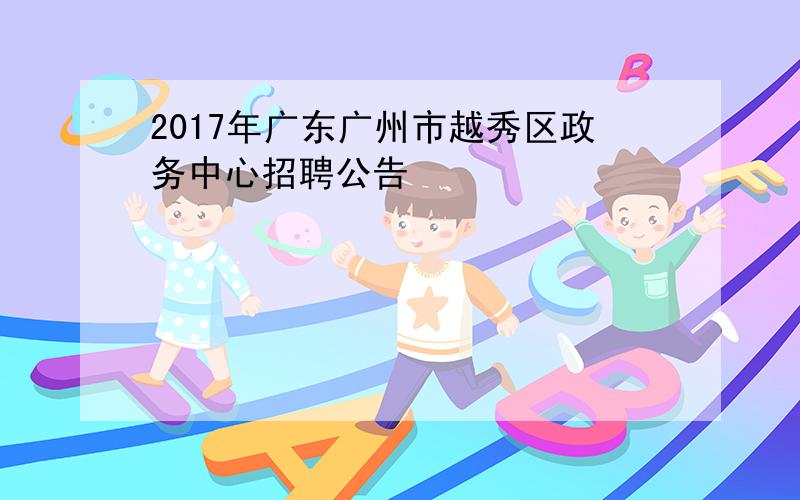 2017年广东广州市越秀区政务中心招聘公告