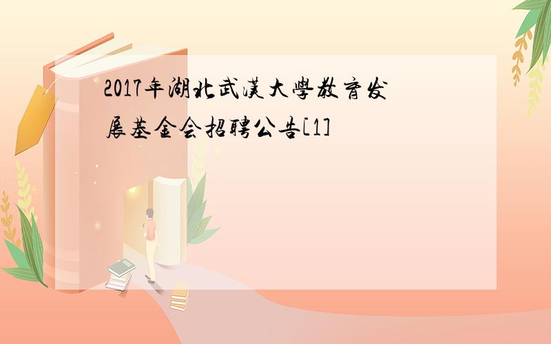 2017年湖北武汉大学教育发展基金会招聘公告[1]