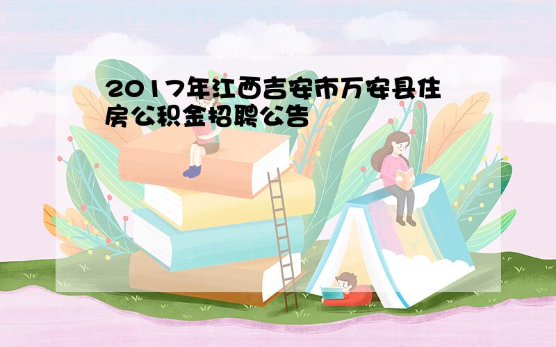 2017年江西吉安市万安县住房公积金招聘公告