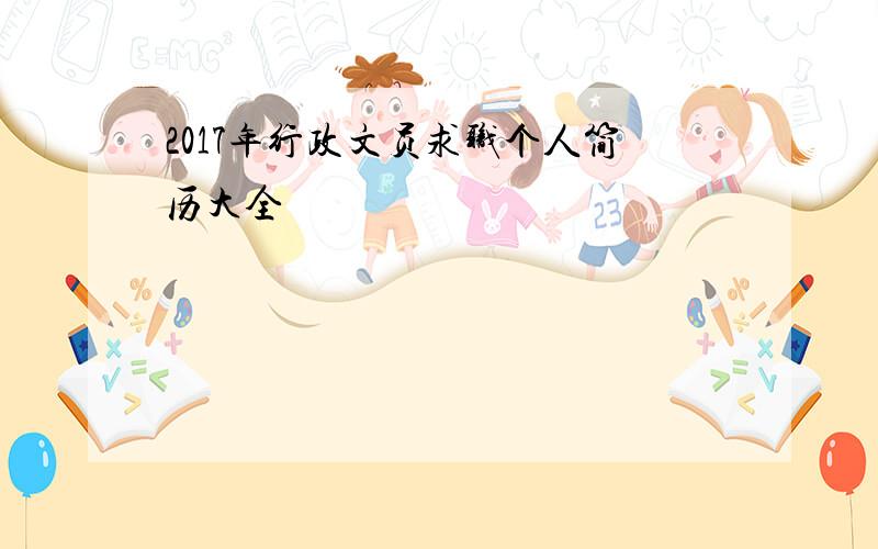 2017年行政文员求职个人简历大全